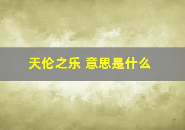 天伦之乐 意思是什么